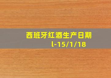 西班牙红酒生产日期 l-15/1/18